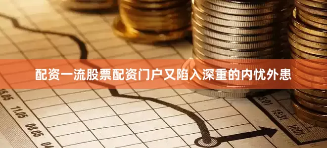 配资一流股票配资门户又陷入深重的内忧外患