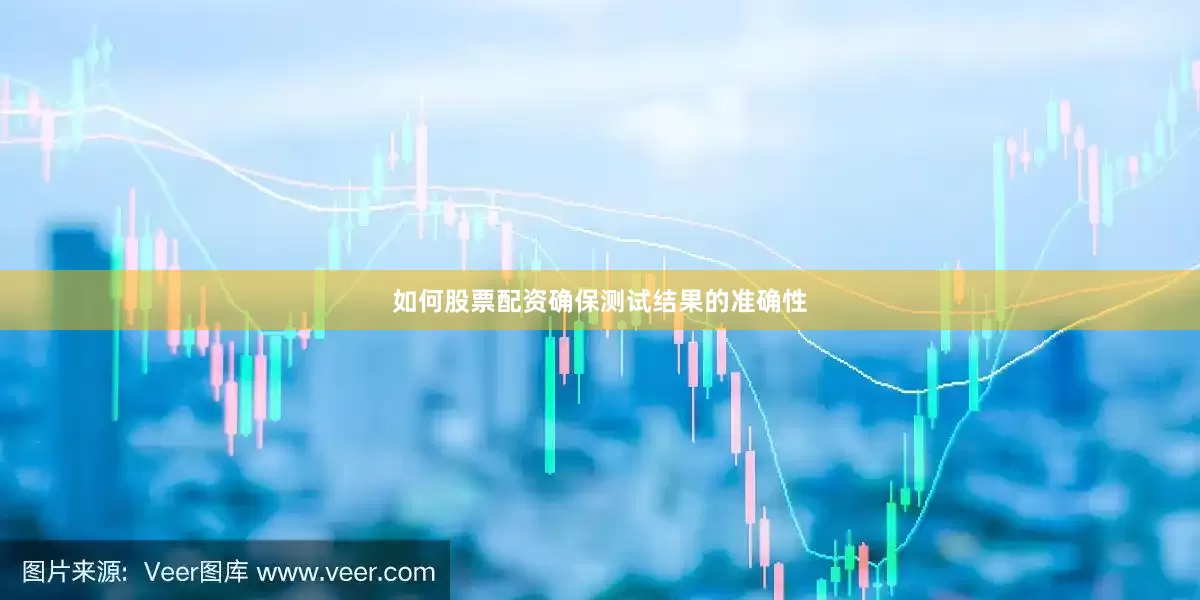 如何股票配资确保测试结果的准确性