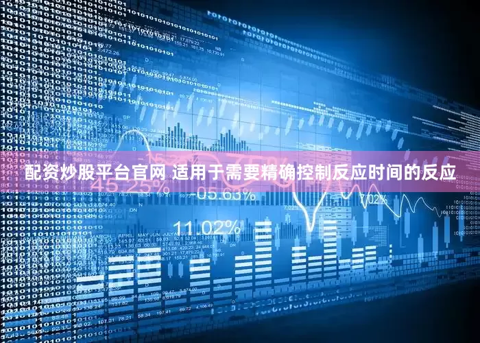 配资炒股平台官网 适用于需要精确控制反应时间的反应