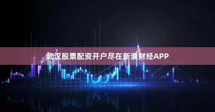 武汉股票配资开户尽在新浪财经APP