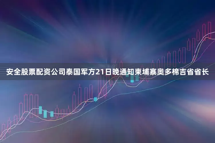 安全股票配资公司泰国军方21日晚通知柬埔寨奥多棉吉省省长