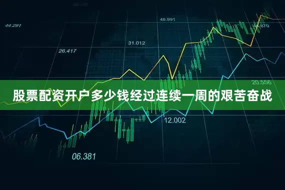 股票配资开户多少钱经过连续一周的艰苦奋战