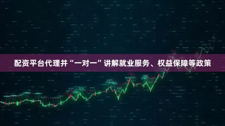 配资平台代理并“一对一”讲解就业服务、权益保障等政策