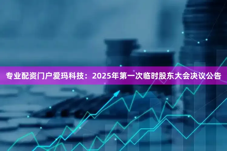 专业配资门户爱玛科技：2025年第一次临时股东大会决议公告