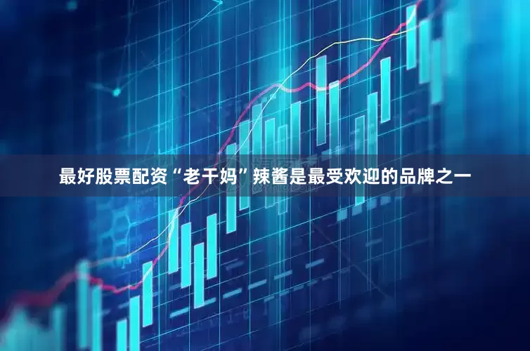 最好股票配资“老干妈”辣酱是最受欢迎的品牌之一