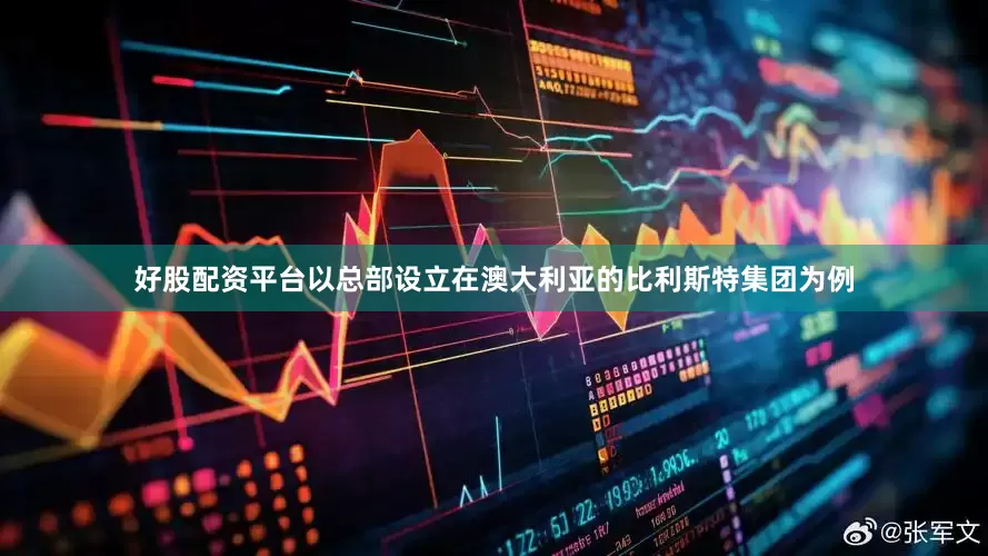 好股配资平台以总部设立在澳大利亚的比利斯特集团为例