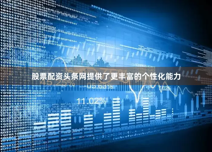股票配资头条网提供了更丰富的个性化能力