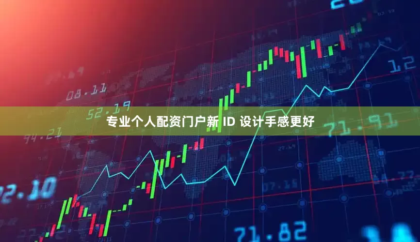 专业个人配资门户新 ID 设计手感更好