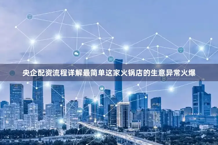 央企配资流程详解最简单这家火锅店的生意异常火爆