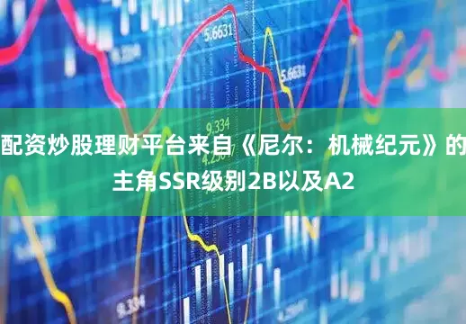 配资炒股理财平台来自《尼尔：机械纪元》的主角SSR级别2B以及A2