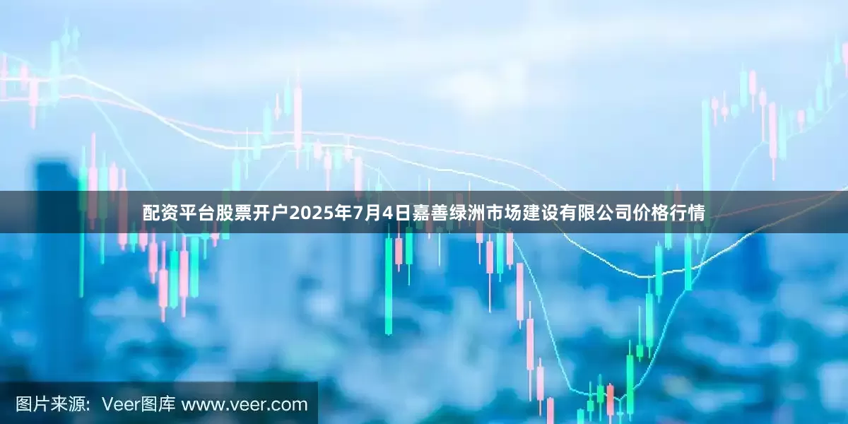 配资平台股票开户2025年7月4日嘉善绿洲市场建设有限公司价格行情