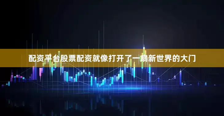 配资平台股票配资就像打开了一扇新世界的大门