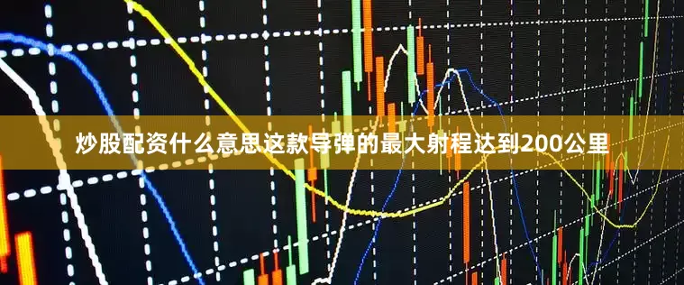 炒股配资什么意思这款导弹的最大射程达到200公里