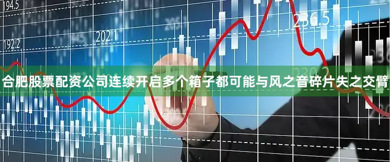 合肥股票配资公司连续开启多个箱子都可能与风之音碎片失之交臂