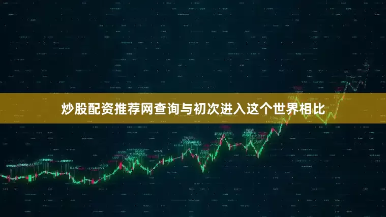 炒股配资推荐网查询与初次进入这个世界相比