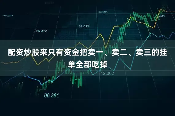 配资炒股来只有资金把卖一、卖二、卖三的挂单全部吃掉
