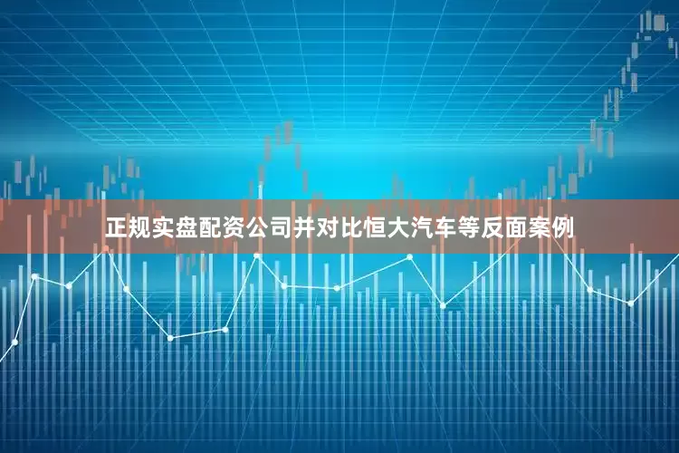 正规实盘配资公司并对比恒大汽车等反面案例