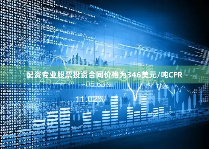配资专业股票投资合同价格为346美元/吨CFR