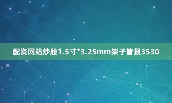 配资网站炒股1.5寸*3.25mm架子管报3530