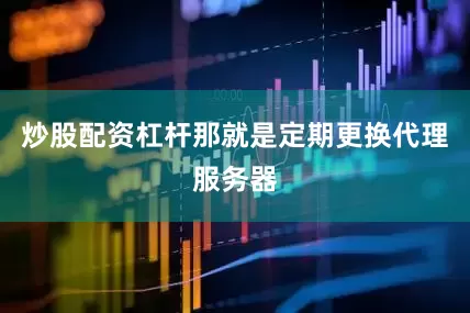 炒股配资杠杆那就是定期更换代理服务器