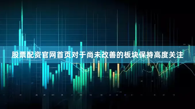 股票配资官网首页对于尚未改善的板块保持高度关注