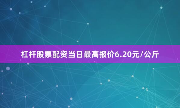 杠杆股票配资当日最高报价6.20元/公斤