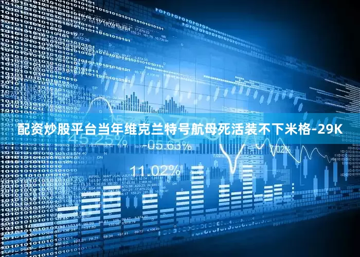 配资炒股平台当年维克兰特号航母死活装不下米格-29K