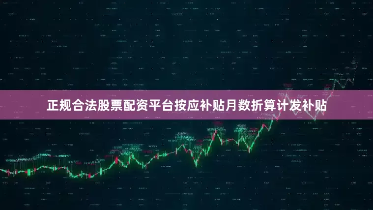 正规合法股票配资平台按应补贴月数折算计发补贴