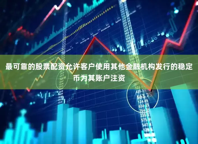 最可靠的股票配资允许客户使用其他金融机构发行的稳定币为其账户注资