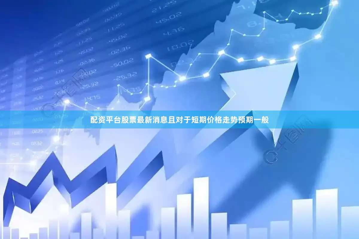 配资平台股票最新消息且对于短期价格走势预期一般