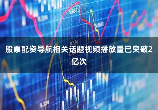 股票配资导航相关话题视频播放量已突破2亿次