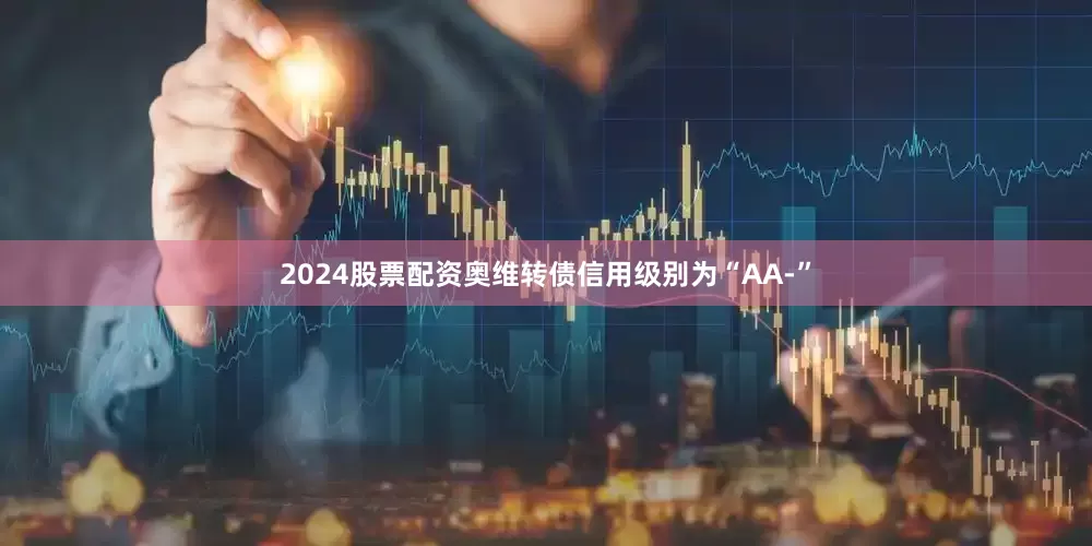 2024股票配资奥维转债信用级别为“AA-”