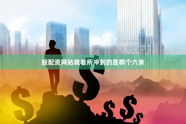 股配资网站就看所冲到的是哪个六亲