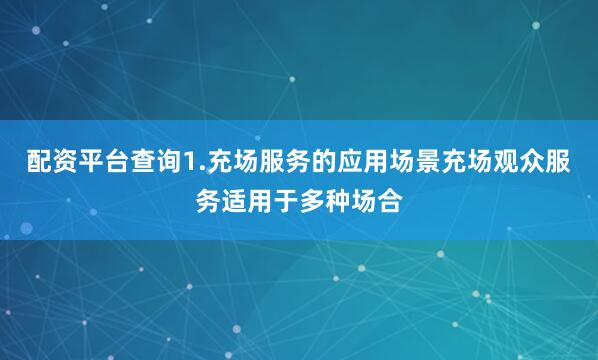 配资平台查询1.充场服务的应用场景充场观众服务适用于多种场合