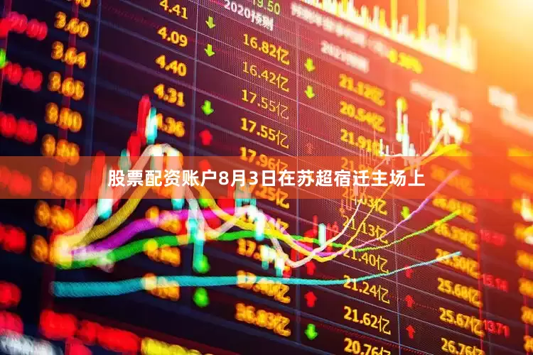 股票配资账户8月3日在苏超宿迁主场上
