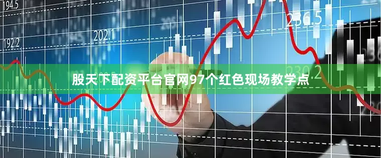 股天下配资平台官网97个红色现场教学点