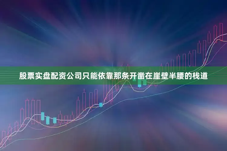 股票实盘配资公司只能依靠那条开凿在崖壁半腰的栈道
