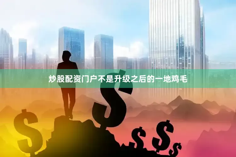 炒股配资门户不是升级之后的一地鸡毛