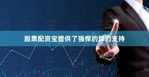 股票配资宝提供了强悍的算力支持