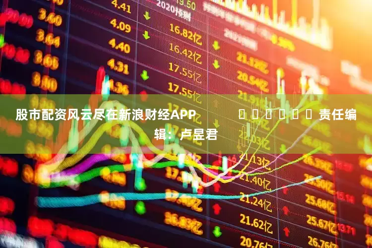 股市配资风云尽在新浪财经APP            						责任编辑：卢昱君