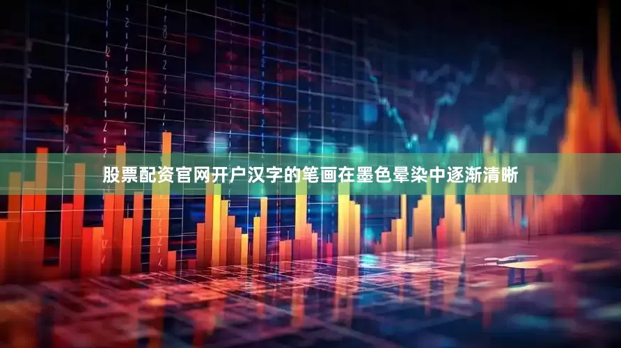 股票配资官网开户汉字的笔画在墨色晕染中逐渐清晰