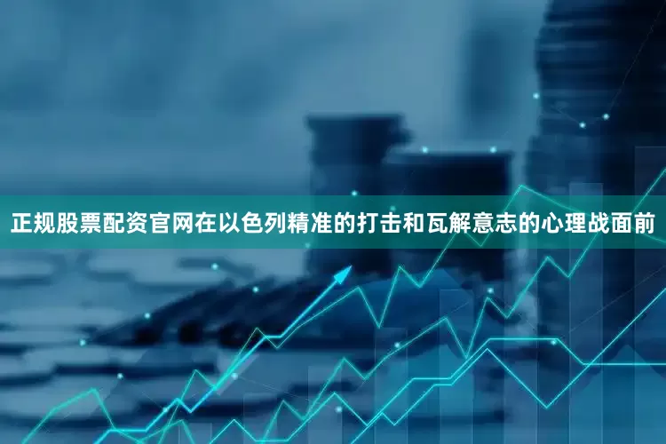 正规股票配资官网在以色列精准的打击和瓦解意志的心理战面前