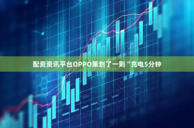 配资资讯平台OPPO策划了一则“充电5分钟