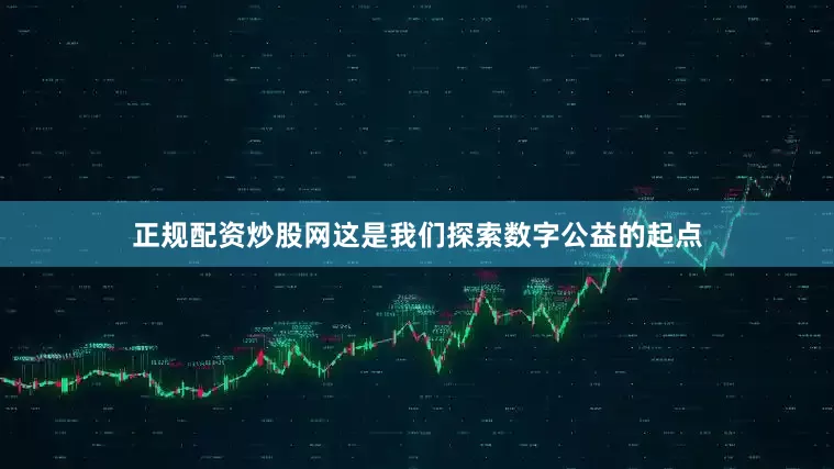 正规配资炒股网这是我们探索数字公益的起点