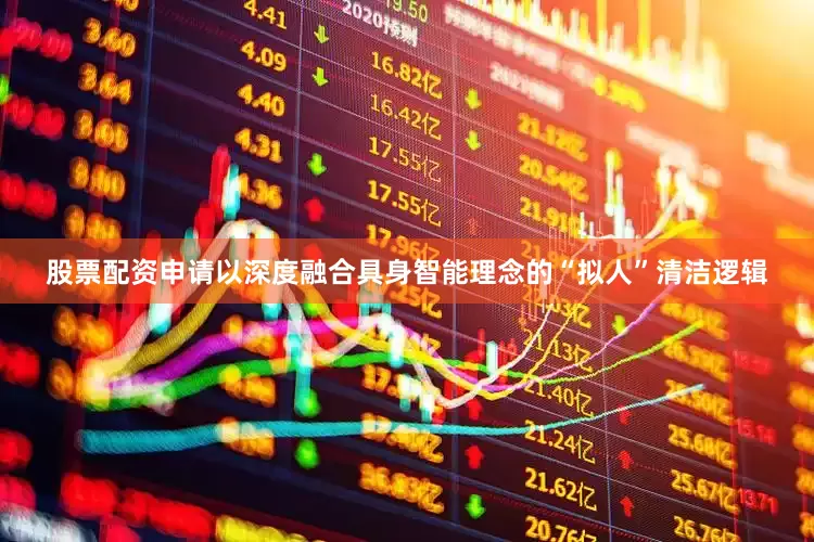 股票配资申请以深度融合具身智能理念的“拟人”清洁逻辑