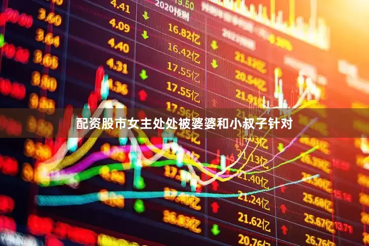 配资股市女主处处被婆婆和小叔子针对
