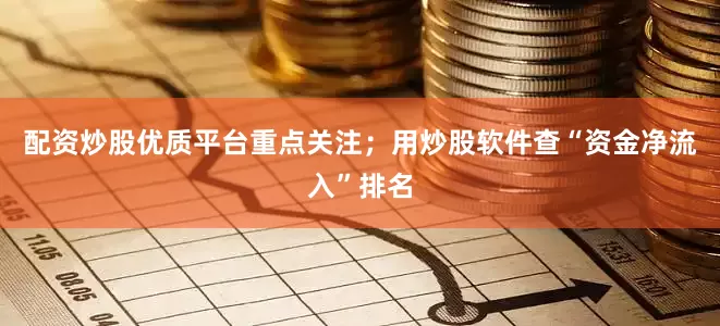 配资炒股优质平台重点关注；用炒股软件查“资金净流入”排名
