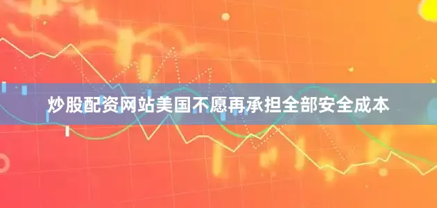 炒股配资网站美国不愿再承担全部安全成本