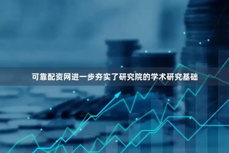 可靠配资网进一步夯实了研究院的学术研究基础