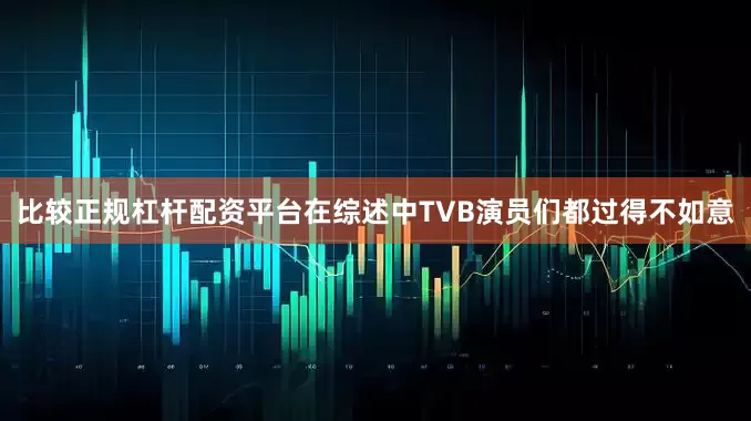 比较正规杠杆配资平台在综述中TVB演员们都过得不如意